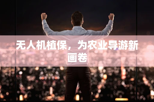无人机植保，为农业导游新画卷