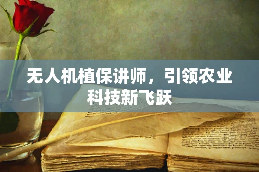 无人机植保讲师，引领农业科技新飞跃