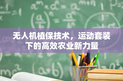 无人机植保技术，运动套装下的高效农业新力量