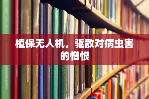 植保无人机，驱散对病虫害的憎恨