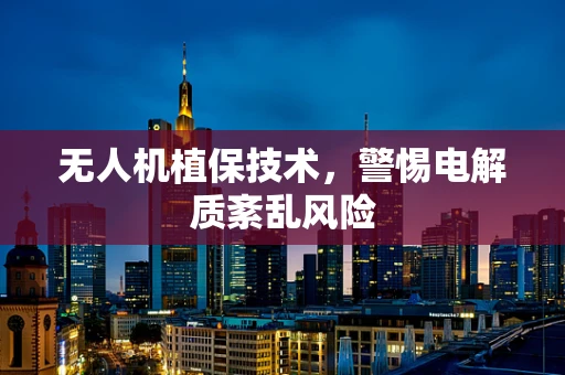 无人机植保技术，警惕电解质紊乱风险