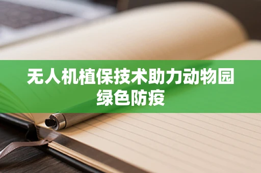 无人机植保技术助力动物园绿色防疫