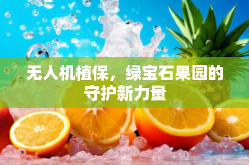 无人机植保，绿宝石果园的守护新力量