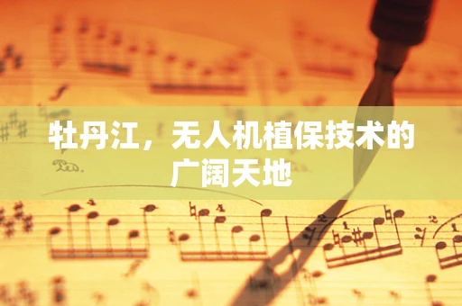 牡丹江，无人机植保技术的广阔天地