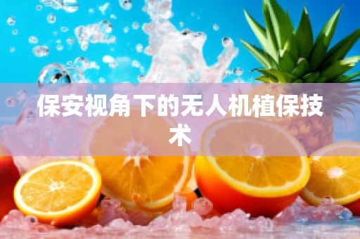 保安视角下的无人机植保技术