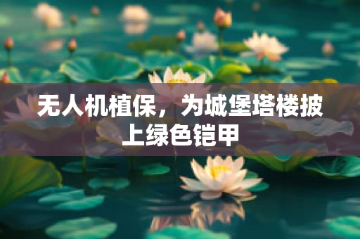 无人机植保，为城堡塔楼披上绿色铠甲