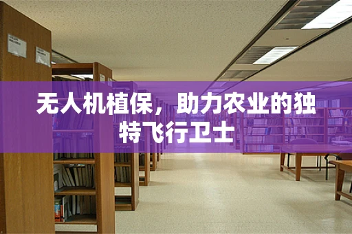 无人机植保，助力农业的独特飞行卫士