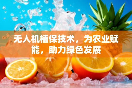 无人机植保技术，为农业赋能，助力绿色发展
