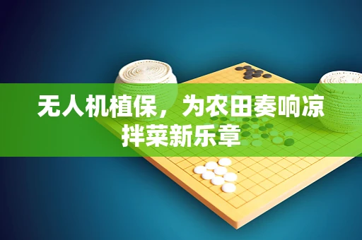 无人机植保，为农田奏响凉拌菜新乐章