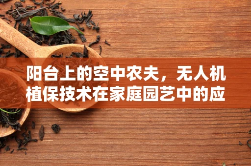 阳台上的空中农夫，无人机植保技术在家庭园艺中的应用挑战