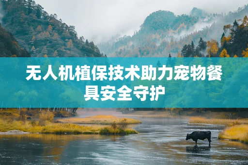 无人机植保技术助力宠物餐具安全守护