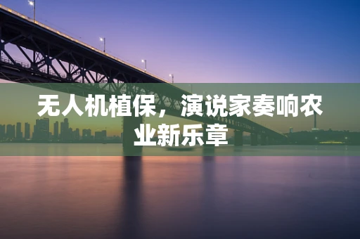 无人机植保，演说家奏响农业新乐章