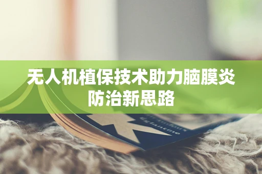 无人机植保技术助力脑膜炎防治新思路