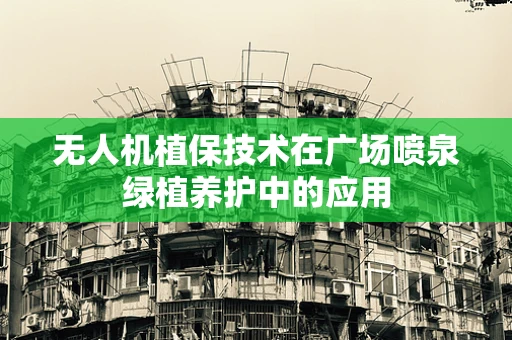 无人机植保技术在广场喷泉绿植养护中的应用