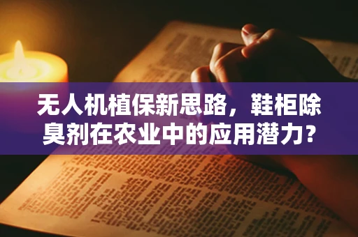 无人机植保新思路，鞋柜除臭剂在农业中的应用潜力？