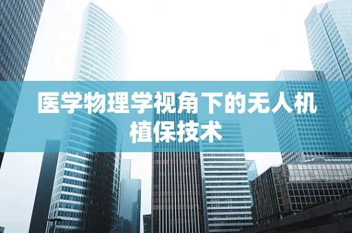 医学物理学视角下的无人机植保技术