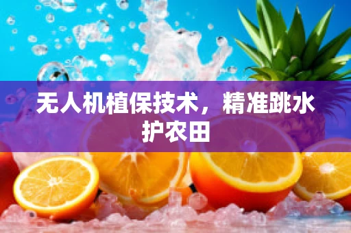 无人机植保技术，精准跳水护农田