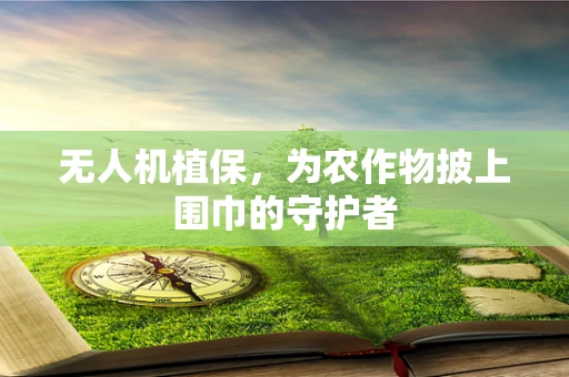 无人机植保，为农作物披上围巾的守护者