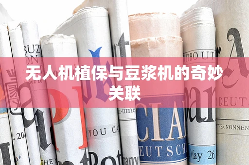 无人机植保与豆浆机的奇妙关联