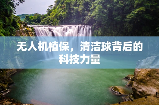 无人机植保，清洁球背后的科技力量