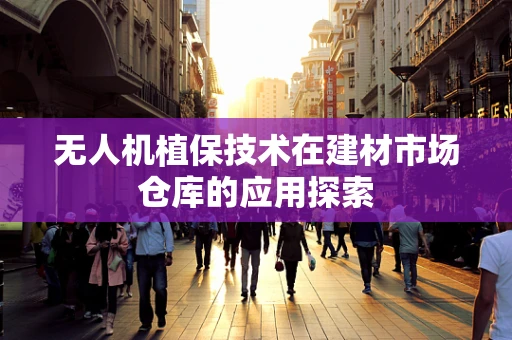 无人机植保技术在建材市场仓库的应用探索