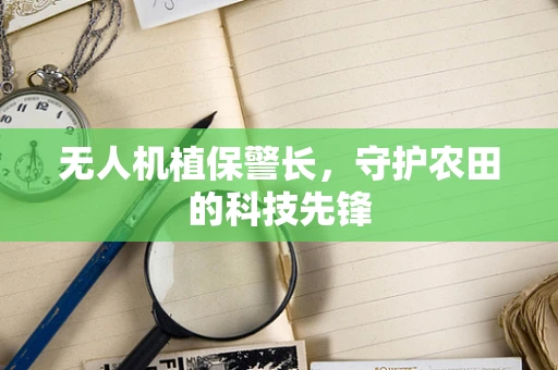 无人机植保警长，守护农田的科技先锋