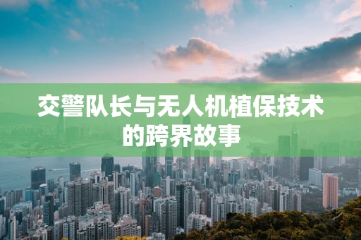 交警队长与无人机植保技术的跨界故事