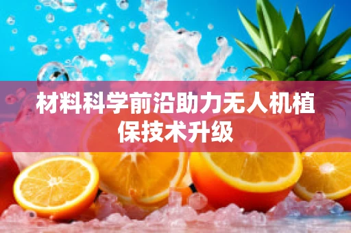 材料科学前沿助力无人机植保技术升级