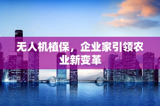 无人机植保，企业家引领农业新变革