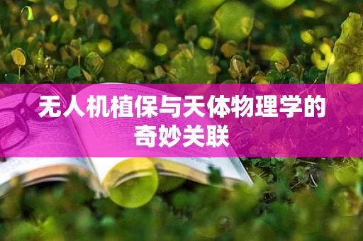 无人机植保与天体物理学的奇妙关联