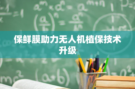 保鲜膜助力无人机植保技术升级