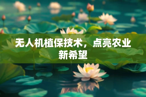 无人机植保技术，点亮农业新希望