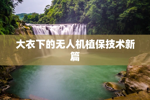 大衣下的无人机植保技术新篇
