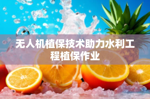 无人机植保技术助力水利工程植保作业