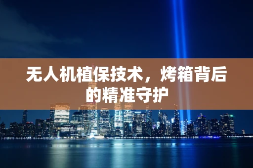 无人机植保技术，烤箱背后的精准守护