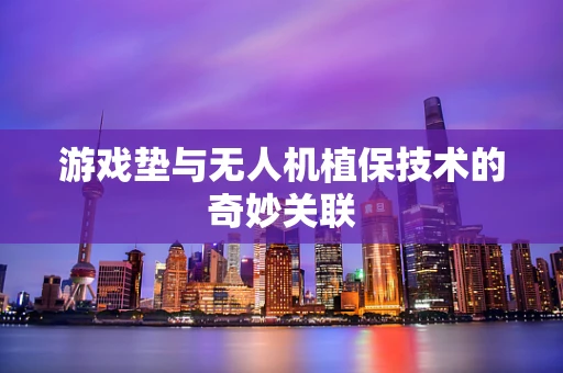 游戏垫与无人机植保技术的奇妙关联