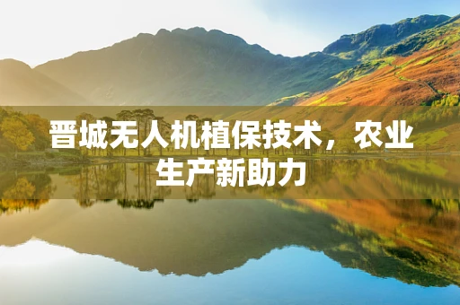 晋城无人机植保技术，农业生产新助力