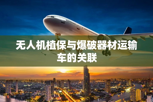 无人机植保与爆破器材运输车的关联