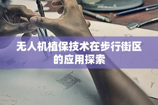无人机植保技术在步行街区的应用探索