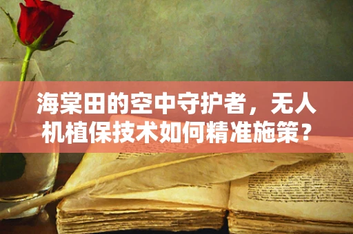 海棠田的空中守护者，无人机植保技术如何精准施策？