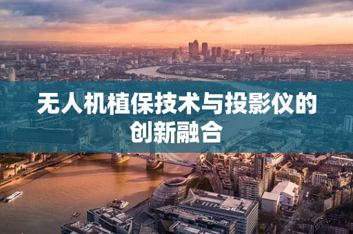无人机植保技术与投影仪的创新融合