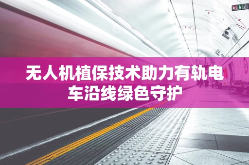 无人机植保技术助力有轨电车沿线绿色守护