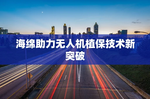 海绵助力无人机植保技术新突破