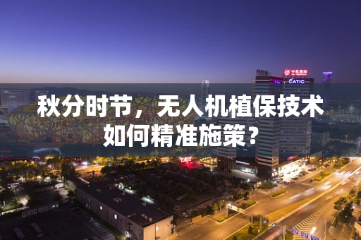 秋分时节，无人机植保技术如何精准施策？