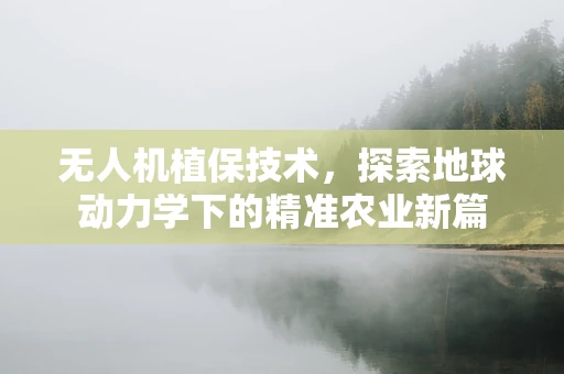无人机植保技术，探索地球动力学下的精准农业新篇