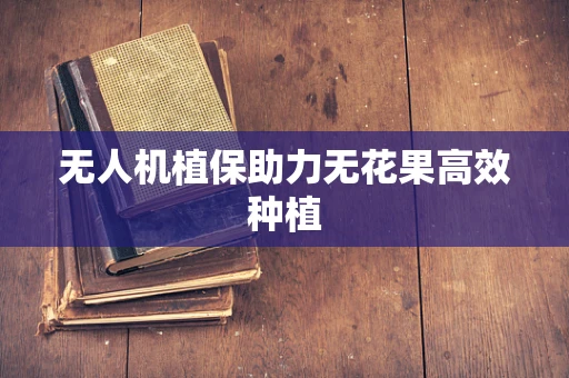 无人机植保助力无花果高效种植