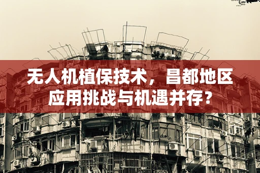 无人机植保技术，昌都地区应用挑战与机遇并存？