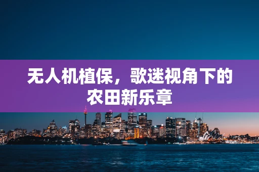 无人机植保，歌迷视角下的农田新乐章