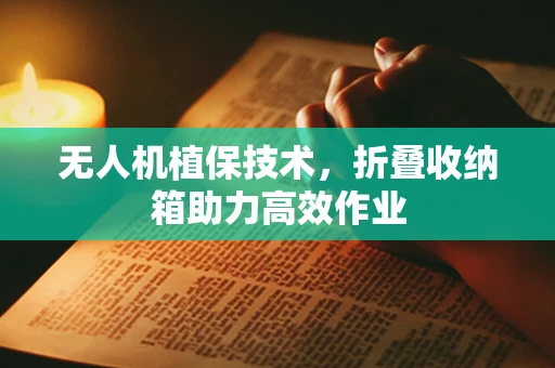 无人机植保技术，折叠收纳箱助力高效作业