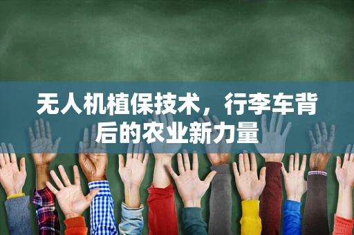 无人机植保技术，行李车背后的农业新力量